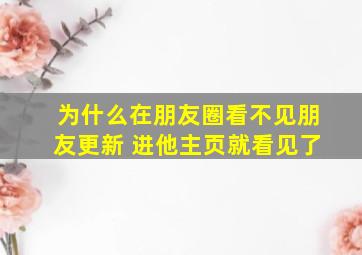 为什么在朋友圈看不见朋友更新 进他主页就看见了